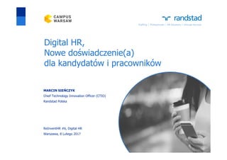 Digital HR,
Nowe doświadczenie(a)
dla kandydatów i pracowników
MARCIN SIEŃCZYK
Chief Technology Innovation Officer (CTIO)
Randstad Polska
ReInventHR #6, Digital HR
Warszawa, 8 Lutego 2017
 
