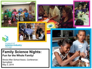 Family Science Nights:
Fun for the Whole Family!
Illinois After School Assoc. Conference-
Springfield
May 3, 2014
 