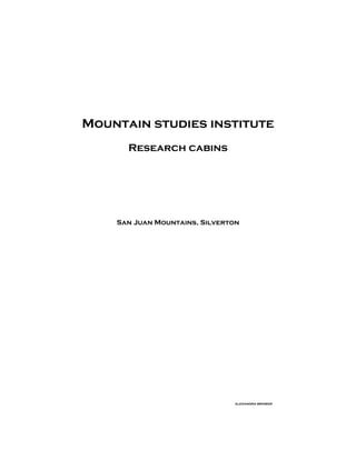 Mountain studies institute
      Research cabins




    San Juan Mountains, Silverton




                               alexandra brower
 