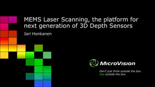 Don’t just think outside the box.
See outside the box.
MEMS Laser Scanning, the platform for
next generation of 3D Depth Sensors
Jari Honkanen
 