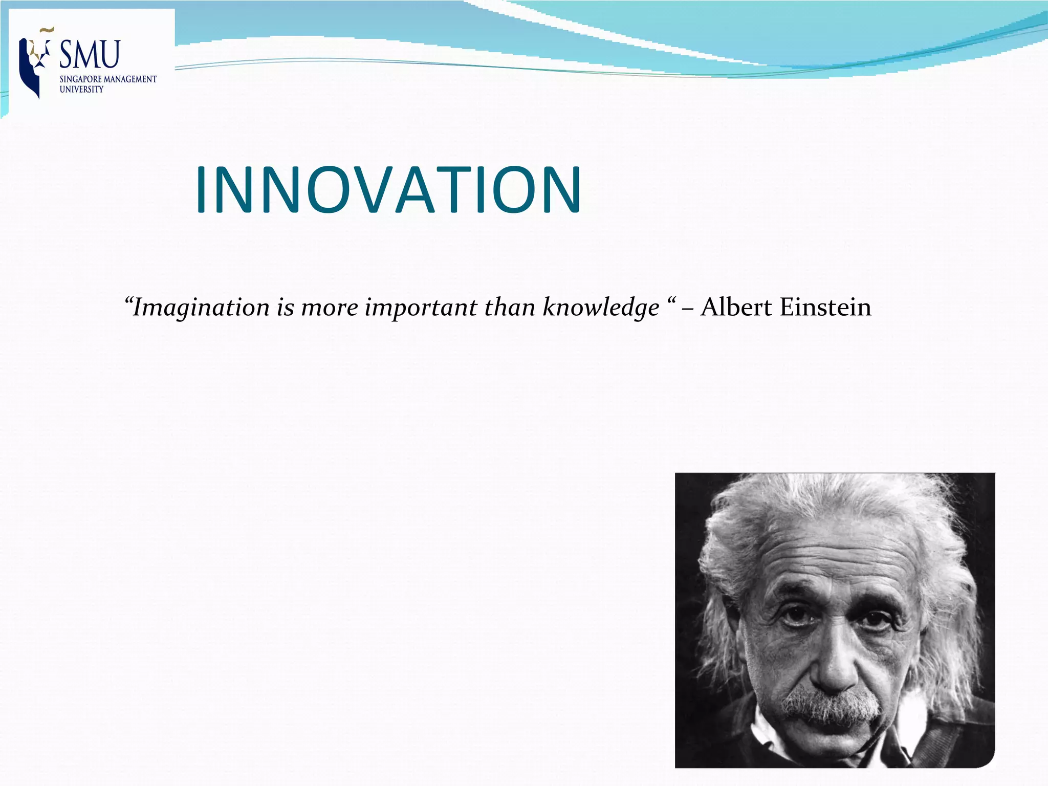 INNOVATION
“Imagination is more important than knowledge “ – Albert Einstein
 