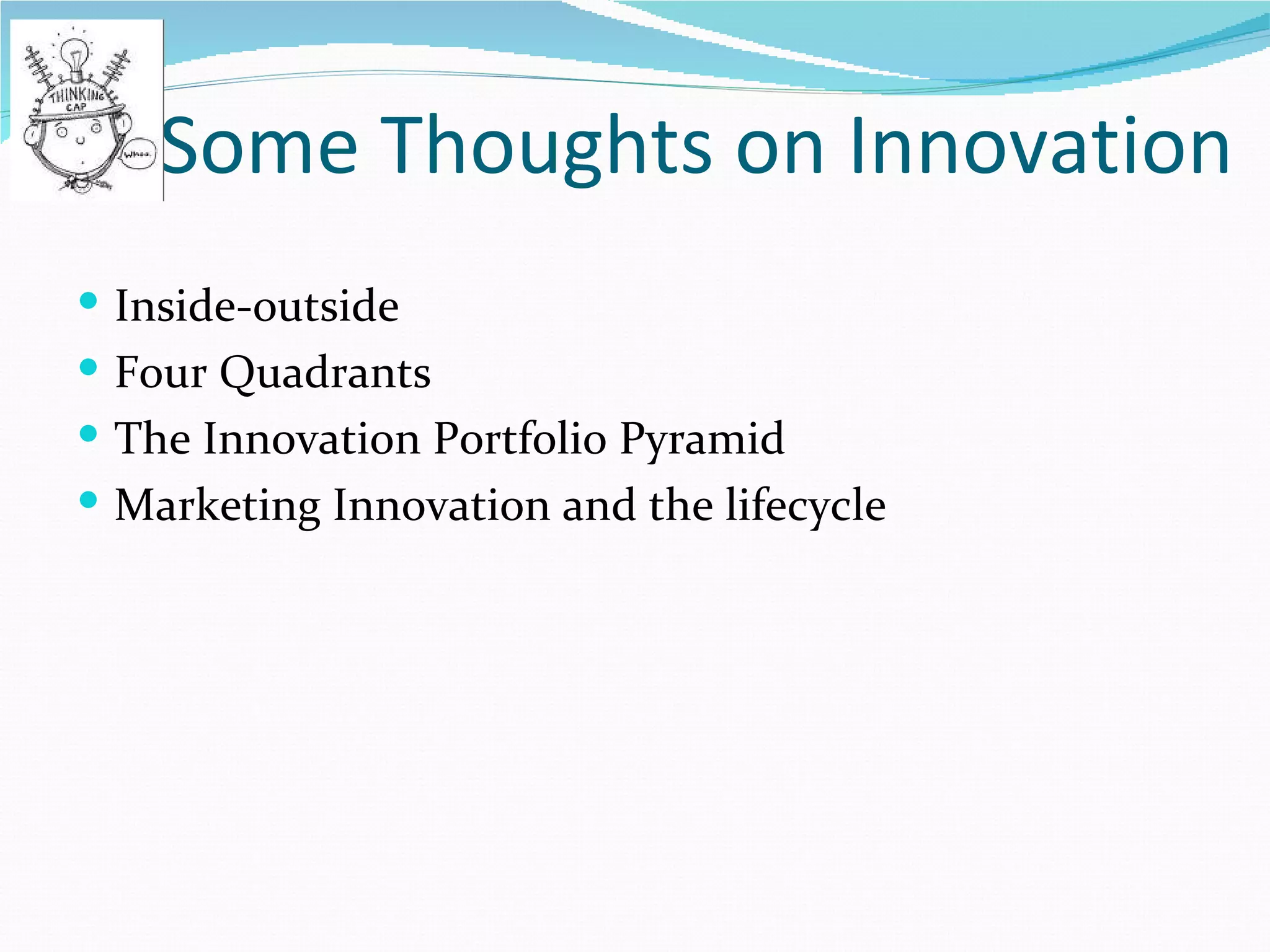Some Thoughts on Innovation
 Inside-outside
 Four Quadrants
 The Innovation Portfolio Pyramid
 Marketing Innovation and the lifecycle
 