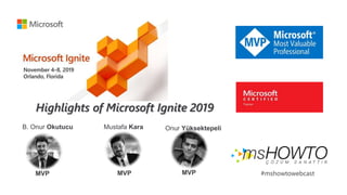#mshowtowebcast
Highlights of Microsoft Ignite 2019
B. Onur Okutucu Mustafa Kara Onur Yüksektepeli
MVP MVP MVP
 