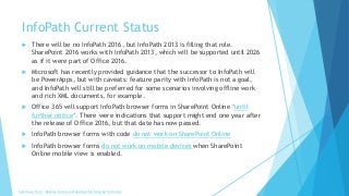 InfoPath Current Status
 There will be no InfoPath 2016, but InfoPath 2013 is filling that role.
SharePoint 2016 works wi...