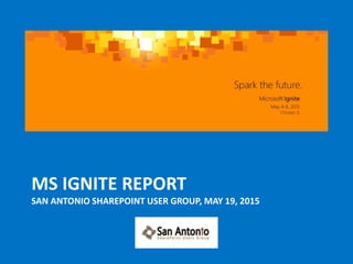MS IGNITE REPORT
SAN ANTONIO SHAREPOINT USER GROUP, MAY 19, 2015
 