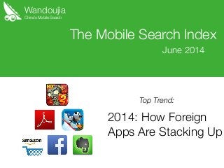 Wandoujia
2014: How Foreign
Apps Are Stacking Up
The Mobile Search Index
June 2014
China’s Mobile Search
Top Trend:
 