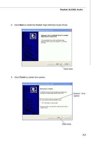 Realtek ALC883 Audio




3. Click Next to install the Realtek High Definition Audio Driver.




                                                             Click here



4. Click Finish to restart the system.




                                                                          S el ec t t hi s
                                                                          option




                                                           Click here




                                                                                      A-3
 
