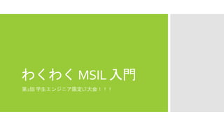 わくわく MSIL 入門
第2回 学生エンジニア限定LT大会！！！
 