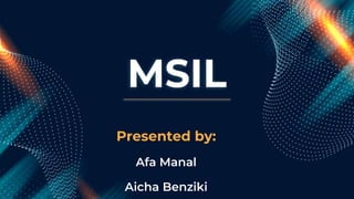 MSIL
Presented by:
Afa Manal
Aicha Benziki
 