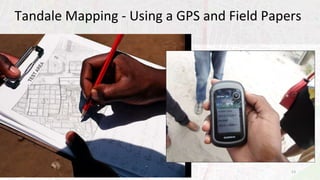 Tandale Mapping - Using a GPS and Field Papers
13
 