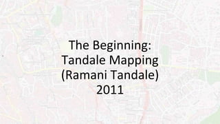 The Beginning:
Tandale Mapping
(Ramani Tandale)
2011
 