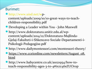 Burimet:
http://www.uisd.net/wp-
content/uploads/2009/10/10-great-ways-to-teach-
children-responsibility.pdf
Developing ...