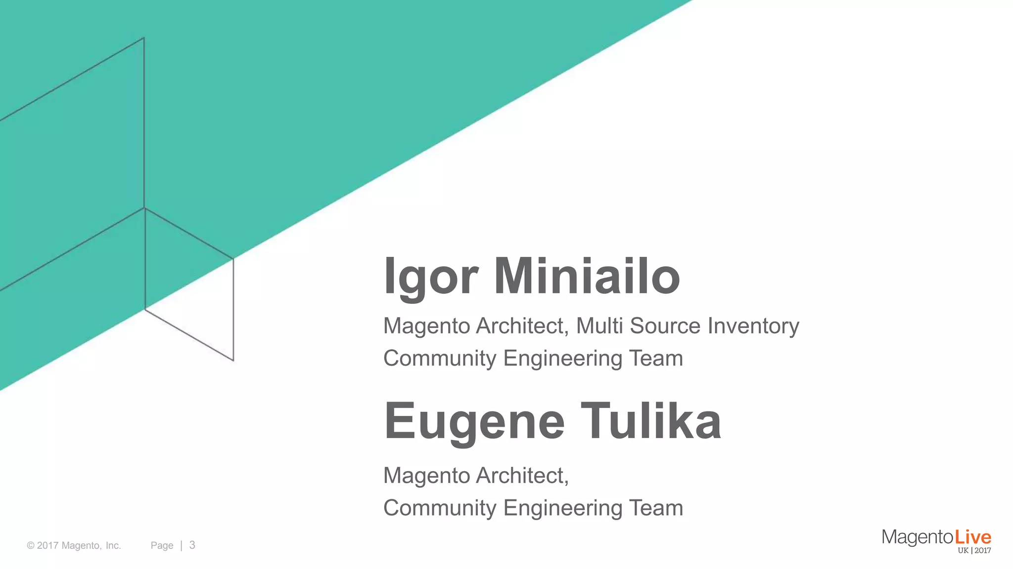 Page | 3© 2017 Magento, Inc. Igor Miniailo Magento Architect, Multi Source Inventory Community Engineering Team Eugene Tulika Magento Architect, Community Engineering Team 
