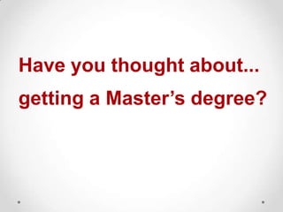 Have you thought about...
getting a Master’s degree?

 