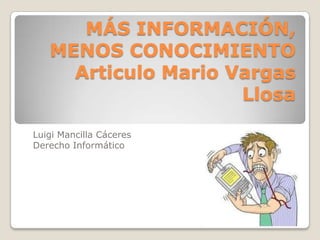 MÁS INFORMACIÓN,
MENOS CONOCIMIENTO
Articulo Mario Vargas
Llosa
Alumno: LUIGI MANCILLA CÁCERES
Curso : DERECHO INFORMÁTICO
Docente :MAG. CARLOS ALBERTO PAJUELO

 