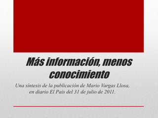 Más información, menos
conocimiento
Una síntesis de la publicación de Mario Vargas Llosa,
en diario El País del 31 de julio de 2011.
 