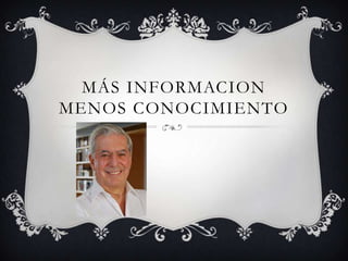 MÁS INFORMACION
MENOS CONOCIMIENTO
 