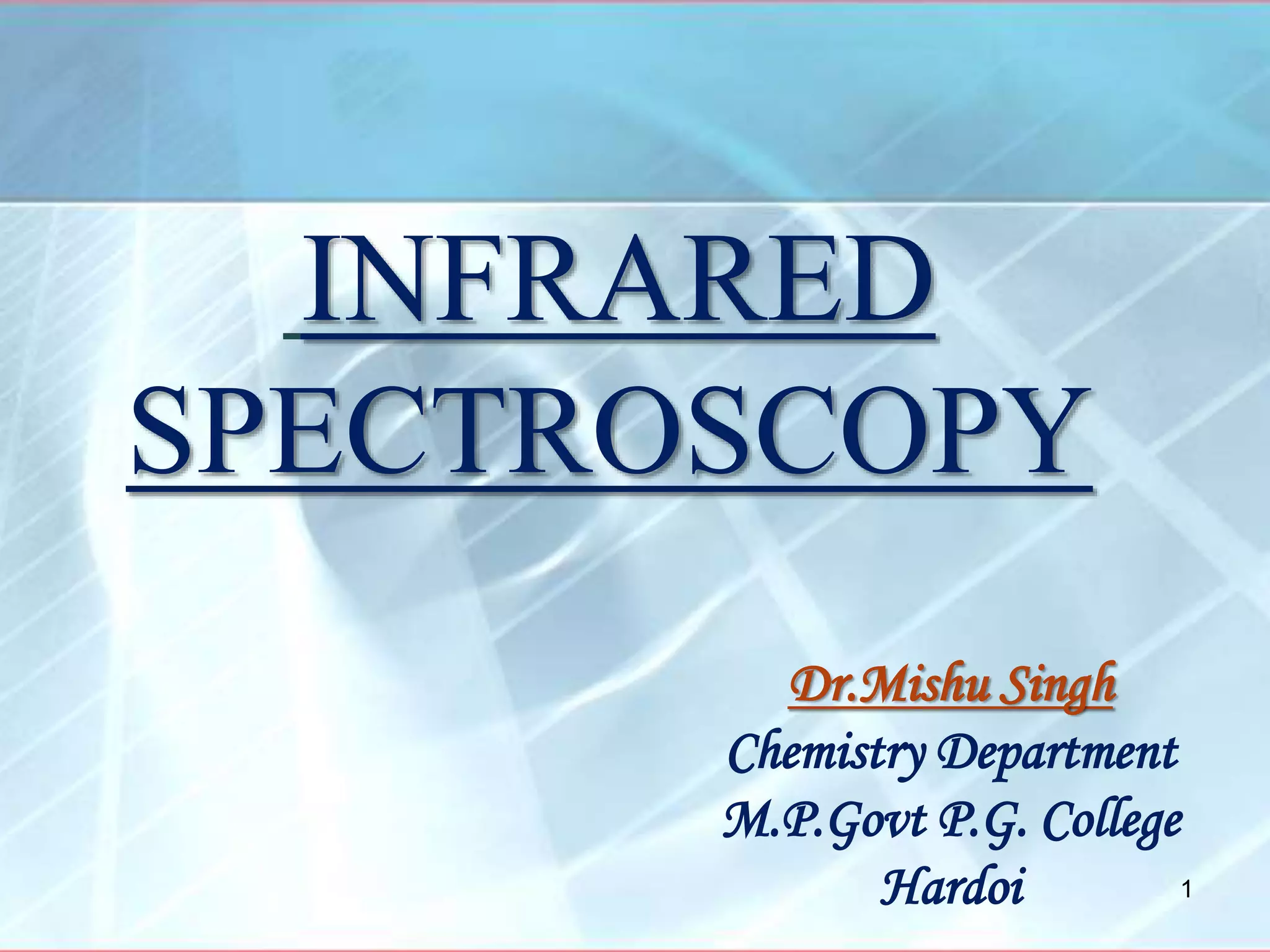 Dr.Mishu Singh
Chemistry Department
M.P.Govt P.G. College
Hardoi
INFRARED
SPECTROSCOPY
1
 