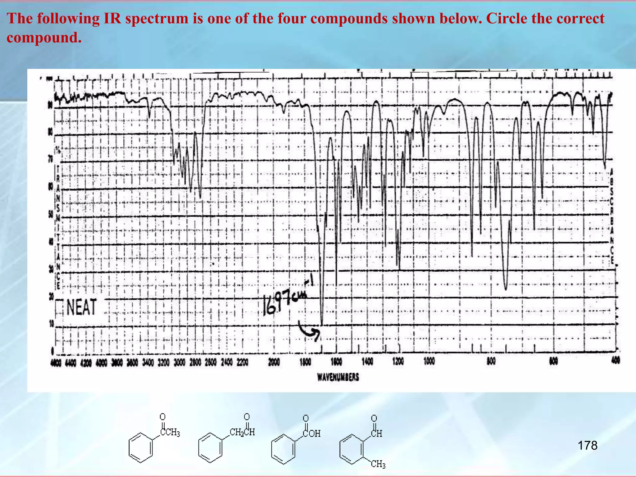 The following IR spectrum is one of the four compounds shown below. Circle the correct
compound.
answer
178
 