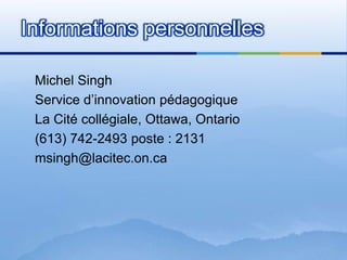 Michel SinghService d’innovationpédagogiqueLa Citécollégiale, Ottawa, Ontario(613) 742-2493 poste : 2131msingh@lacitec.on.caInformationspersonnelles