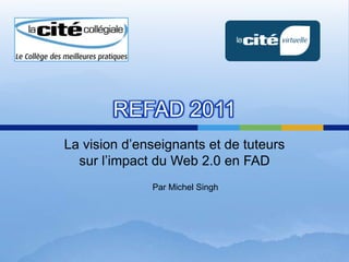 REFAD 2011 La vision d’enseignants et de tuteurssurl’impact du Web 2.0 en FAD Par Michel Singh 