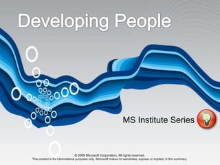 MS Institute Series


                               © 2009 Microsoft Corporation. All rights reserved.
This content is for informational purposes only. Microsoft makes no warranties, express or implied, in this summary.
 