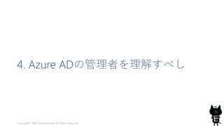 4. Azure ADの管理者を理解すべし
Copyright© 2018, @yuiashikaga All Rights Reserved.
23
 