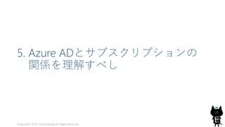 5. Azure ADとサブスクリプションの
関係を理解すべし
Copyright© 2018, @yuiashikaga All Rights Reserved.
27
 