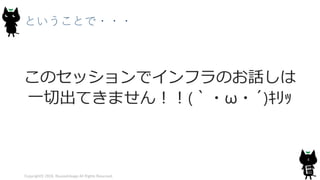 ということで・・・
このセッションでインフラのお話しは
一切出てきません！！(｀・ω・´)ｷﾘｯ
Copyright© 2018, @yuiashikaga All Rights Reserved.
4
 