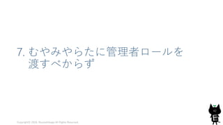 7. むやみやらたに管理者ロールを
渡すべからず
Copyright© 2018, @yuiashikaga All Rights Reserved.
42
 
