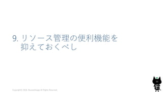 9. リソース管理の便利機能を
抑えておくべし
Copyright© 2018, @yuiashikaga All Rights Reserved.
50
 