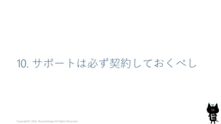 10. サポートは必ず契約しておくべし
Copyright© 2018, @yuiashikaga All Rights Reserved.
56
 
