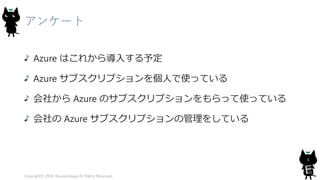 アンケート
Azure はこれから導入する予定
Azure サブスクリプションを個人で使っている
会社から Azure のサブスクリプションをもらって使っている
会社の Azure サブスクリプションの管理をしている
Copyright© 2018, @yuiashikaga All Rights Reserved.
6
 