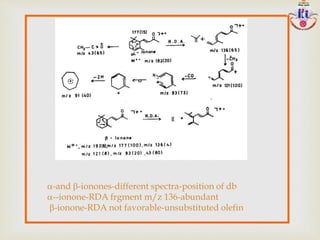 a-and -ionones-different spectra-position of db
a--ionone-RDA frgment m/z 136-abundant
-ionone-RDA not favorable-unsubstituted olefin
 