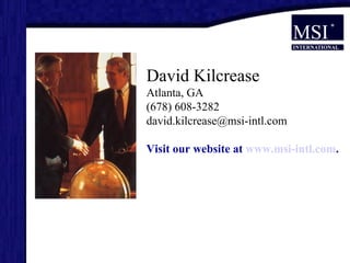 David Kilcrease Atlanta, GA (678) 608-3282 [email_address] Visit our website at   www.msi-intl.com .  