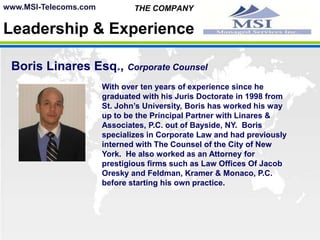 www.MSI-Telecoms.com THE COMPANYLeadership & ExperiencePaul Head, PresidentWith over 25 years of professional experience and  having been the Vice President of two different telecom companies he lead different management teams where he was responsible for all aspects of the company's marketing strategy including brand development, channel integration strategy, sales management and new product development. Couple this with his back ground in engineering Mr. Head brings a lot of talent to any organization.  Paul has been featured by some of the country's top news agencies: