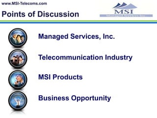 www.MSI-Telecoms.comPoints of DiscussionManaged Services, Inc. Telecommunication IndustryMSI ProductsBusiness Opportunity
