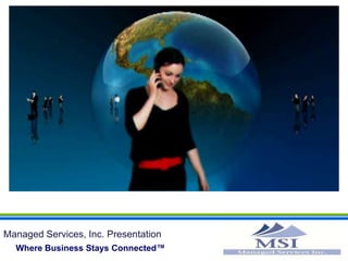 Managed Services, Inc. Presentation  Where Business Stays Connected™ 