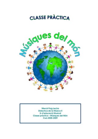 Mercè Puig Lecha
     Didactica de la Música II
      3r d’educació Musical
Classe pràctica – Músiques del Món
          Curs 2008-2009
 