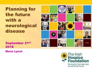 Planning for
the future
with a
neurological
disease
September 21st
2018
Marie Lynch
 