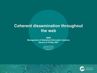 Coherent dissemination throughout
the web
MSIS
Management of Statistical Information Systems
Geneva 8-10 May 2007
Annegrete Wulff
Statistics Denmark
awu@dst.dk
 