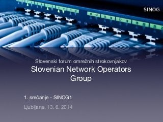 Slovenski forum omrežnih strokovnjakov 
Slovenian Network Operators 
Group
1. srečanje - SINOG1

Ljubljana, 13. 6. 2014
 