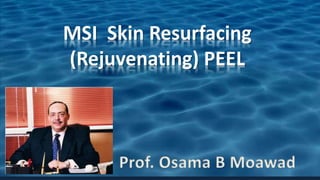MSI Skin Resurfacing
(Rejuvenating) PEEL
Prof. Osama B Moawad
 