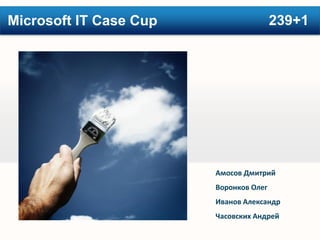 Microsoft IT Case Cup                   239+1




                        Амосов Дмитрий
                        Воронков Олег
                        Иванов Александр
                        Часовских Андрей
 