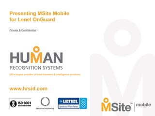 Presenting MSite Mobile
for Lenel OnGuard
Private & Confidential

UK’s largest provider of total biometric & intelligence solutions

www.hrsid.com

 