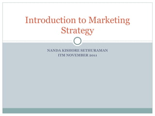 NANDA KISHORE SETHURAMAN ITM NOVEMBER 2011 Introduction to Marketing Strategy 