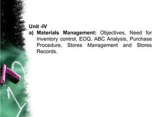 Unit -IV
a) Materials Management: Objectives, Need for
Inventory control, EOQ, ABC Analysis, Purchase
Procedure, Stores Management and Stores
Records.
 