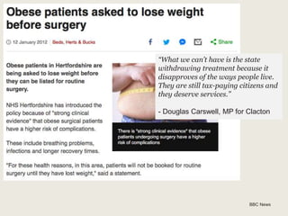 BBC News
“What we can’t have is the state
withdrawing treatment because it
disapproves of the ways people live.
They are still tax-paying citizens and
they deserve services.”
- Douglas Carswell, MP for Clacton
 