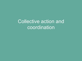 Collective action and
coordination
 