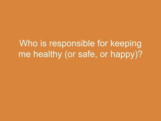 Who is responsible for keeping
me healthy (or safe, or happy)?
 